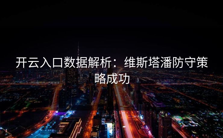开云入口数据解析：维斯塔潘防守策略成功