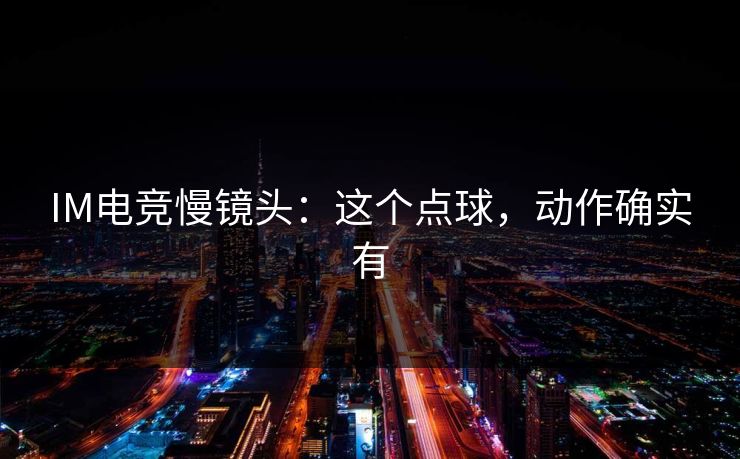 IM电竞慢镜头：这个点球，动作确实有
