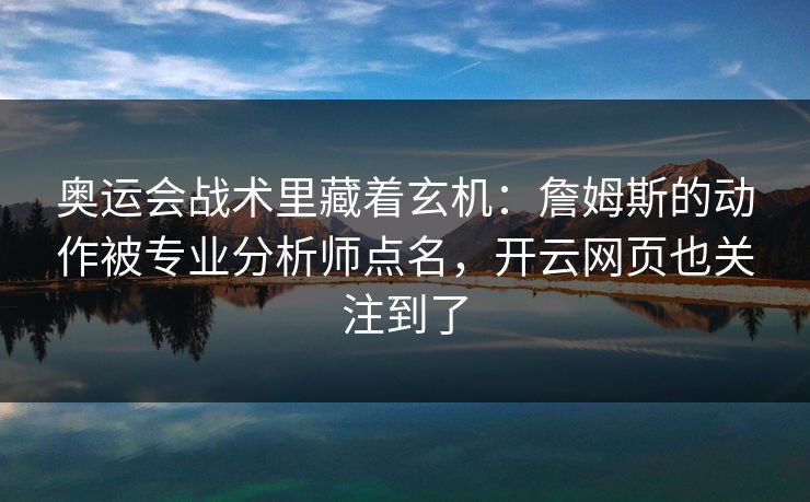 奥运会战术里藏着玄机：詹姆斯的动作被专业分析师点名，开云网页也关注到了