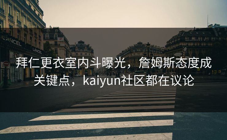 拜仁更衣室内斗曝光，詹姆斯态度成关键点，kaiyun社区都在议论
