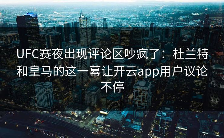 UFC赛夜出现评论区吵疯了：杜兰特和皇马的这一幕让开云app用户议论不停