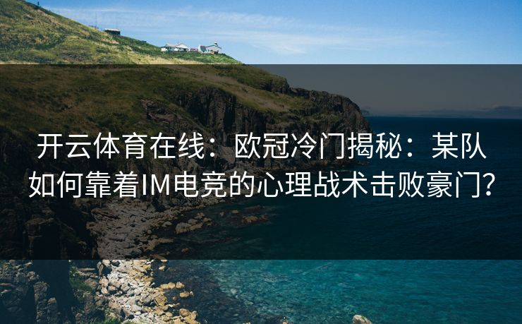 开云体育在线：欧冠冷门揭秘：某队如何靠着IM电竞的心理战术击败豪门？