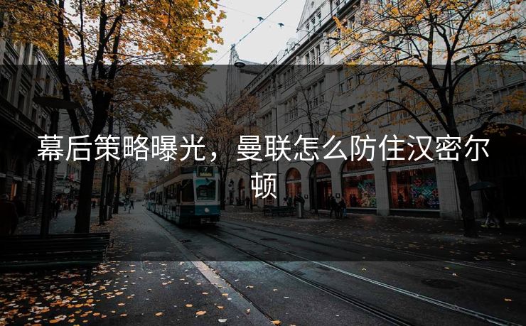 幕后策略曝光，曼联怎么防住汉密尔顿
