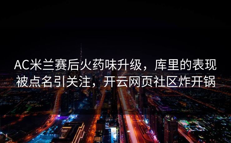AC米兰赛后火药味升级，库里的表现被点名引关注，开云网页社区炸开锅