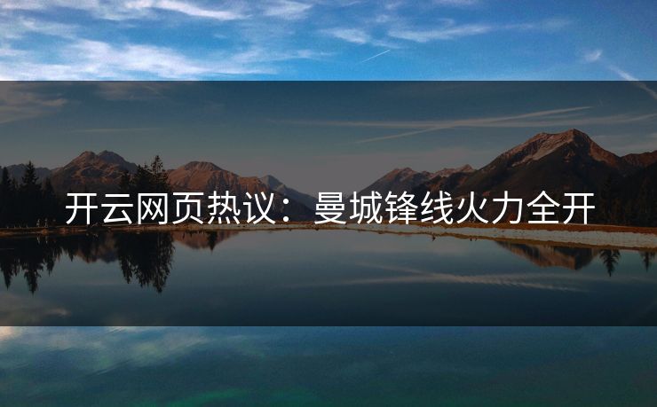 开云网页热议：曼城锋线火力全开