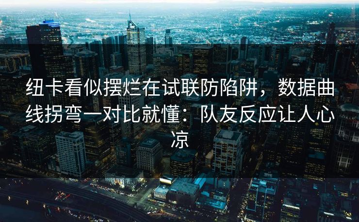 纽卡看似摆烂在试联防陷阱,数据曲线拐弯一对比就懂:队友反应让人心凉 纽卡看似摆烂在试联防陷阱,数据曲线拐弯一对比就懂:队友反应让人心凉