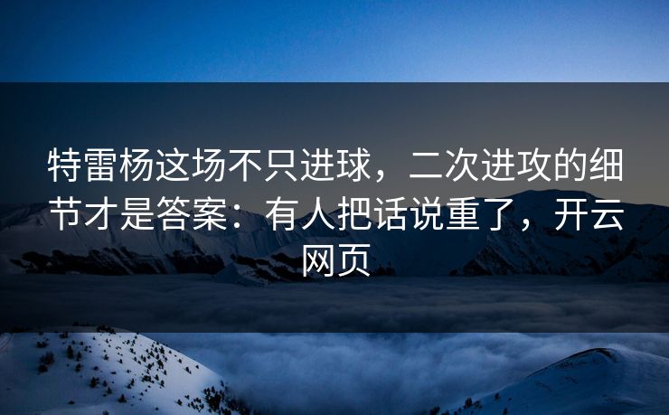 特雷杨这场不只进球，二次进攻的细节才是答案：有人把话说重了，开云网页