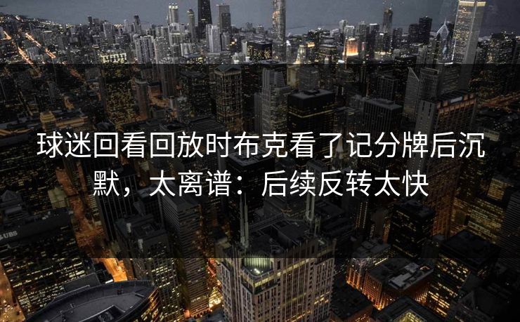 球迷回看回放时布克看了记分牌后沉默，太离谱：后续反转太快